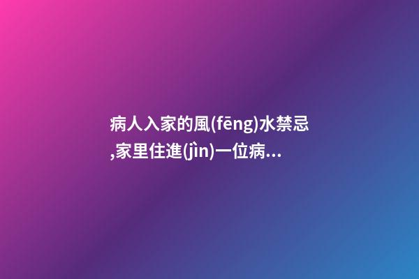 病人入家的風(fēng)水禁忌,家里住進(jìn)一位病人影響風(fēng)水嗎