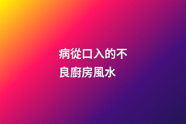 病從口入的不良廚房風水