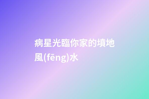 病星光臨你家的墳地風(fēng)水