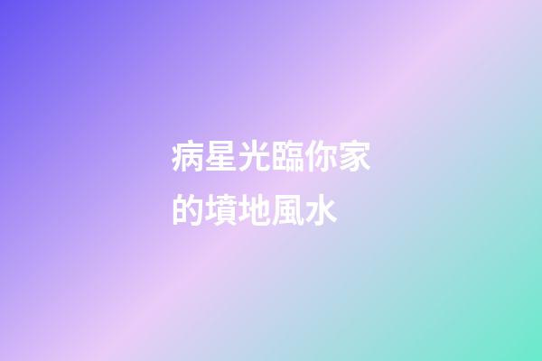 病星光臨你家的墳地風水