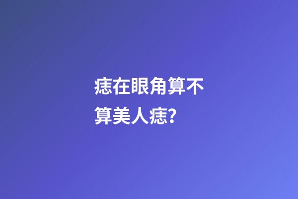 痣在眼角算不算美人痣？