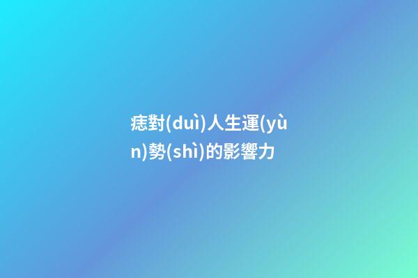 痣對(duì)人生運(yùn)勢(shì)的影響力