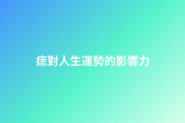 痣對人生運勢的影響力