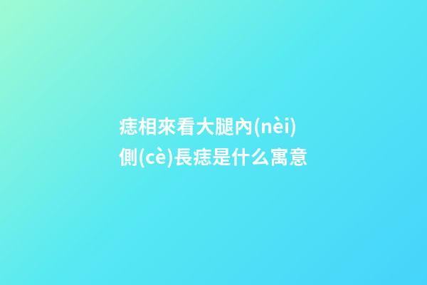痣相來看大腿內(nèi)側(cè)長痣是什么寓意