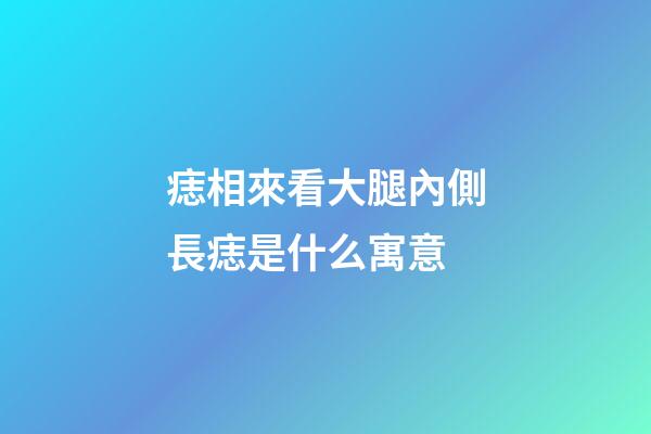 痣相來看大腿內側長痣是什么寓意