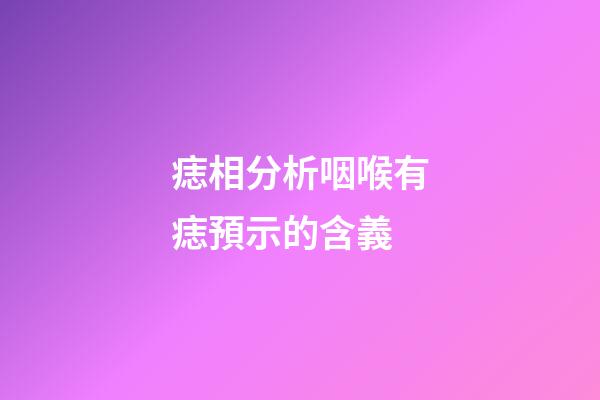 痣相分析咽喉有痣預示的含義