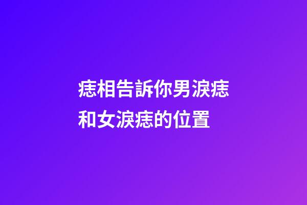 痣相告訴你男淚痣和女淚痣的位置