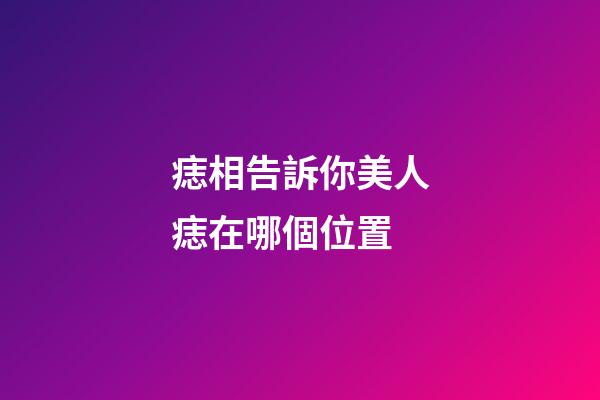 痣相告訴你美人痣在哪個位置