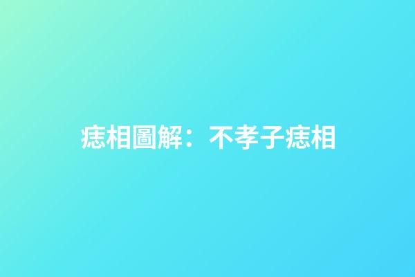 痣相圖解：不孝子痣相