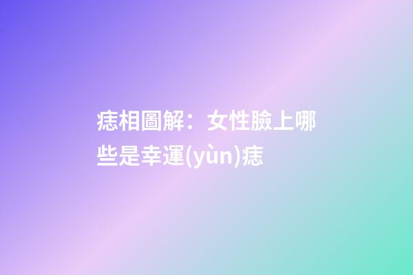 痣相圖解：女性臉上哪些是幸運(yùn)痣