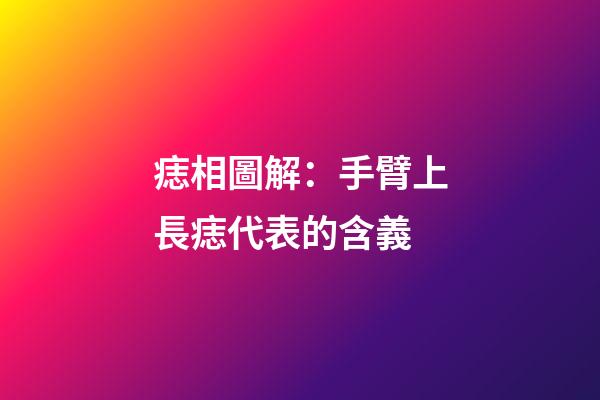 痣相圖解：手臂上長痣代表的含義