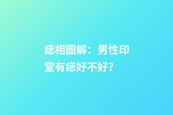 痣相圖解：男性印堂有痣好不好？