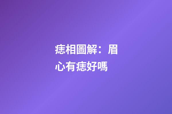 痣相圖解：眉心有痣好嗎