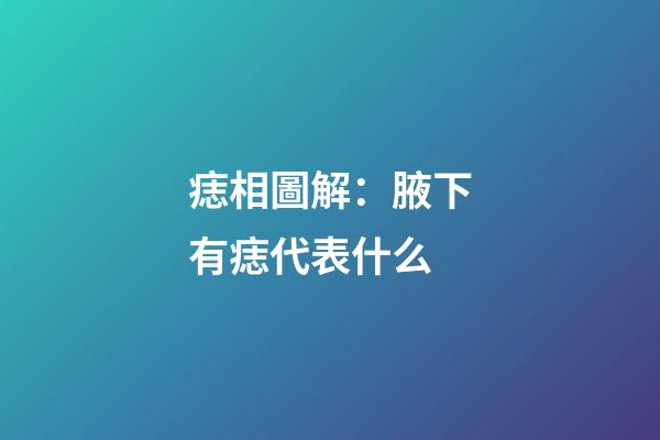痣相圖解：腋下有痣代表什么