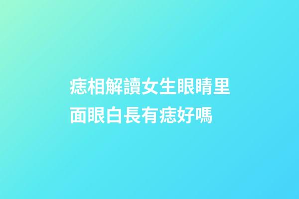 痣相解讀女生眼睛里面眼白長有痣好嗎