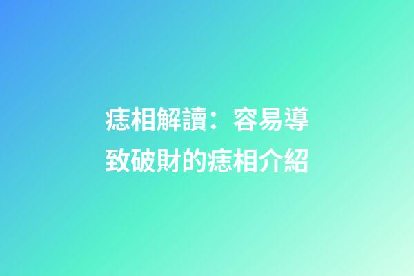 痣相解讀：容易導致破財的痣相介紹