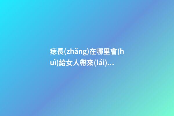 痣長(zhǎng)在哪里會(huì)給女人帶來(lái)財(cái)運(yùn)？