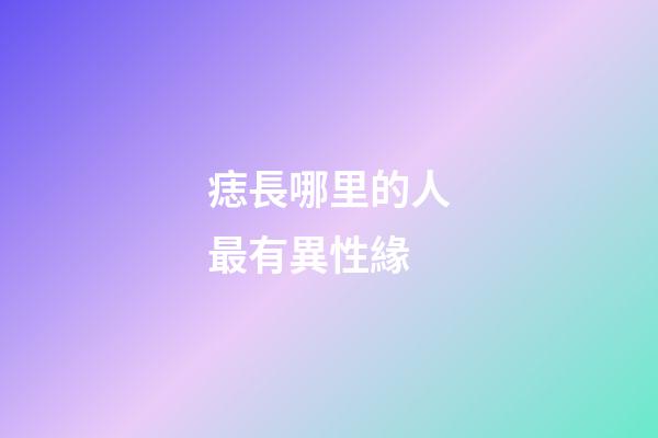 痣長哪里的人最有異性緣