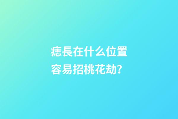 痣長在什么位置容易招桃花劫？