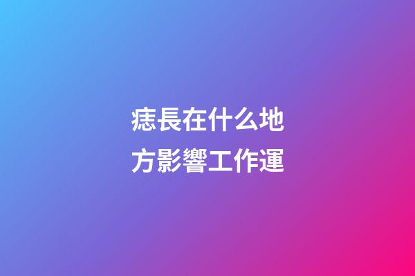 痣長在什么地方影響工作運