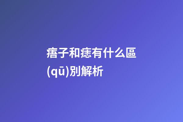 痦子和痣有什么區(qū)別解析