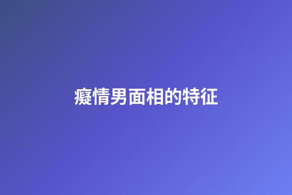 癡情男面相的特征