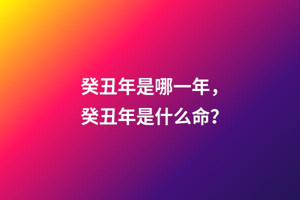 癸丑年是哪一年，癸丑年是什么命？