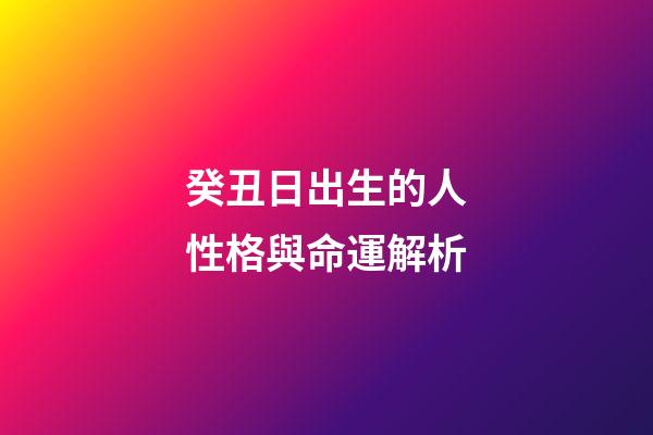 癸丑日出生的人性格與命運解析
