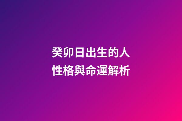 癸卯日出生的人性格與命運解析