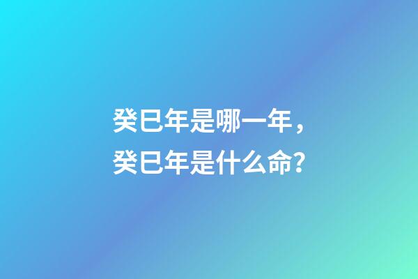 癸巳年是哪一年，癸巳年是什么命？