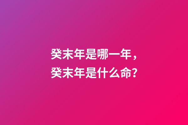癸末年是哪一年，癸末年是什么命？