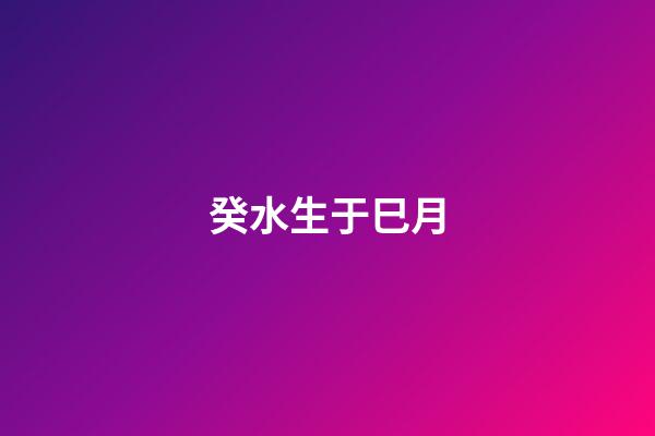 癸水生于巳月