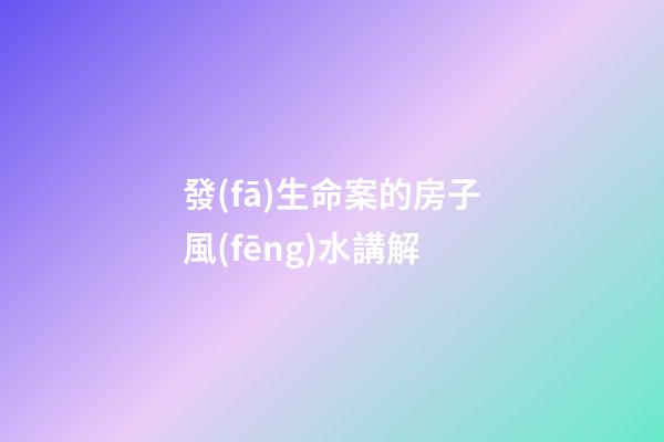 發(fā)生命案的房子風(fēng)水講解