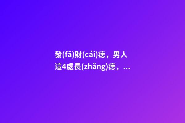 發(fā)財(cái)痣，男人這4處長(zhǎng)痣，事業(yè)有成，錢越賺越多