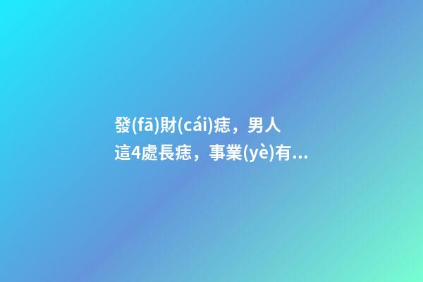 發(fā)財(cái)痣，男人這4處長痣，事業(yè)有成，錢越賺越多