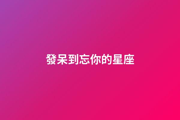 發呆到忘你的星座-第1張-星座運勢-玄機派