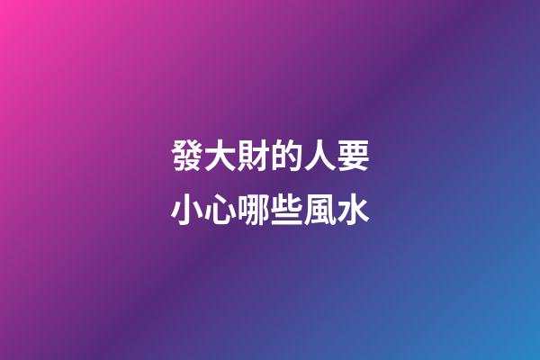 發大財的人要小心哪些風水