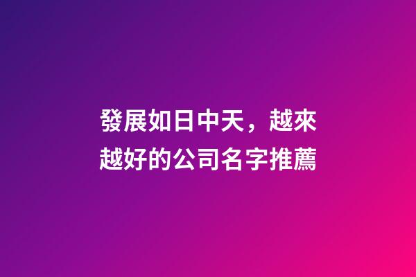 發展如日中天，越來越好的公司名字推薦-第1張-公司起名-玄機派