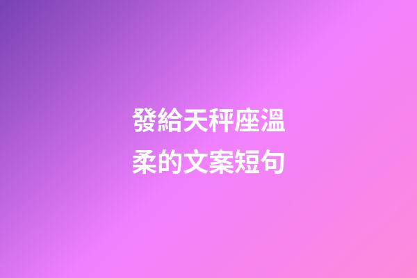 發給天秤座溫柔的文案短句-第1張-星座運勢-玄機派