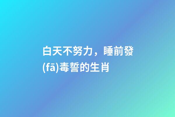 白天不努力，睡前發(fā)毒誓的生肖