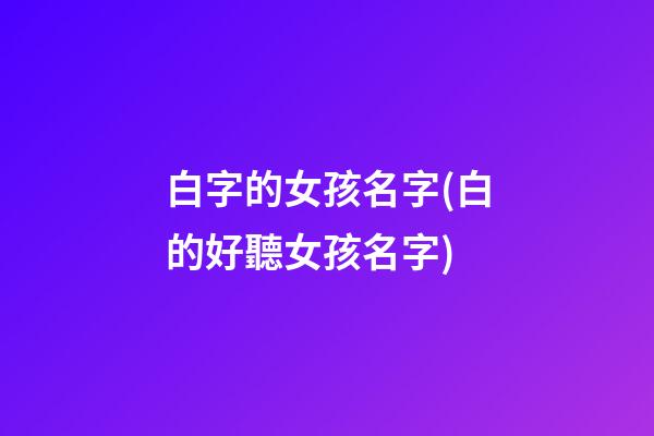 白字的女孩名字(白的好聽女孩名字)