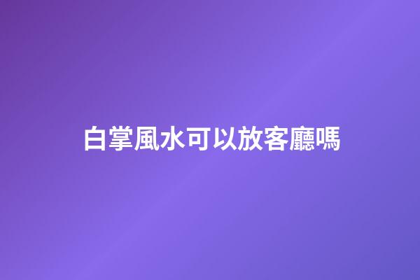 白掌風水可以放客廳嗎