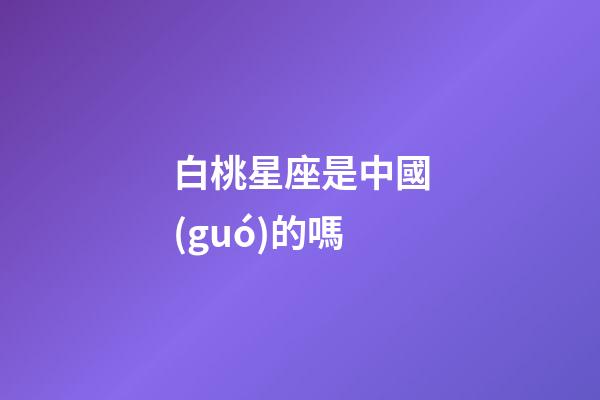 白桃星座是中國(guó)的嗎