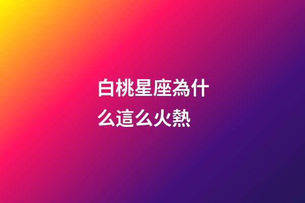 白桃星座為什么這么火熱-第1張-星座運勢-玄機派