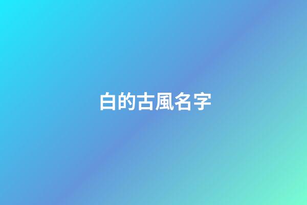 白的古風名字(白的古風說法)-第1張-寶寶起名-玄機派