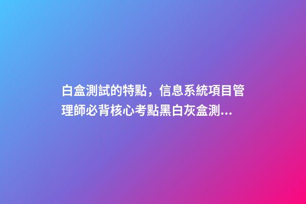白盒測試的特點，信息系統項目管理師必背核心考點(七十三)黑白灰盒測試-第1張-觀點-玄機派