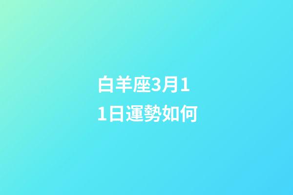 白羊座3月11日運勢如何-第1張-星座運勢-玄機派