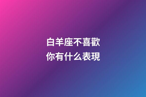 白羊座不喜歡你有什么表現-第1張-星座運勢-玄機派