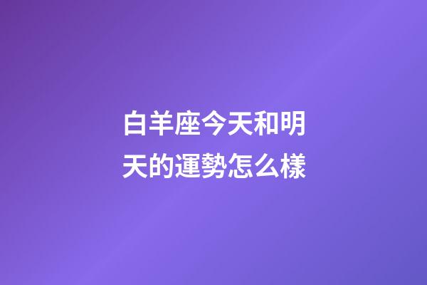 白羊座今天和明天的運勢怎么樣-第1張-星座運勢-玄機派