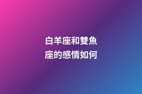 白羊座和雙魚座的感情如何-第1張-星座運勢-玄機派